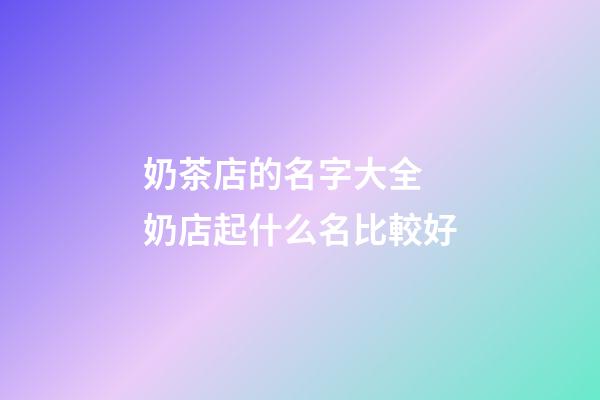 奶茶店的名字大全 奶店起什么名比較好-第1張-店鋪起名-玄機派